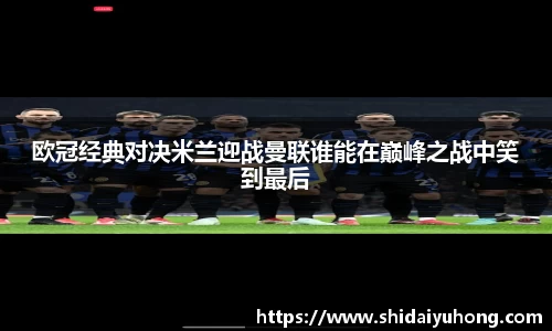 欧冠经典对决米兰迎战曼联谁能在巅峰之战中笑到最后
