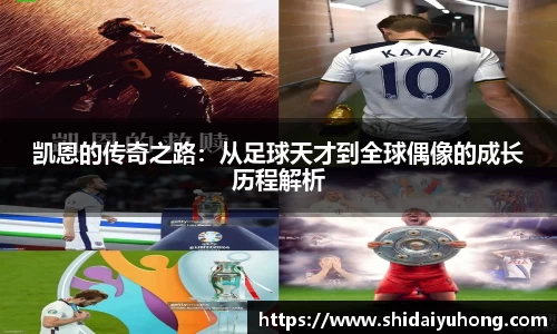 凯恩的传奇之路：从足球天才到全球偶像的成长历程解析