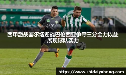 西甲激战塞尔塔迎战巴伦西亚争夺三分全力以赴展现球队实力