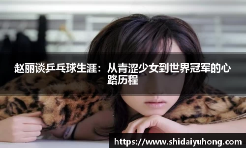 赵丽谈乒乓球生涯：从青涩少女到世界冠军的心路历程