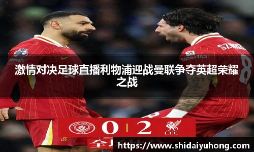 激情对决足球直播利物浦迎战曼联争夺英超荣耀之战